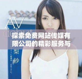 探索免費網(wǎng)站傳媒有限公司的精彩服務(wù)與獨特優(yōu)勢