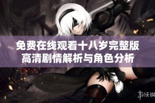 免費在線觀看十八歲完整版高清劇情解析與角色分析