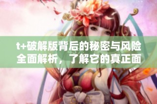 t+破解版背后的秘密與風(fēng)險全面解析，了解它的真正面貌