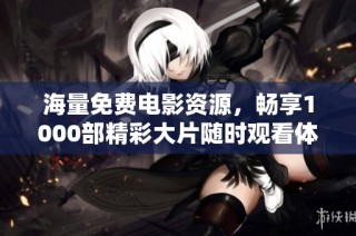 海量免費電影資源，暢享1000部精彩大片隨時觀看體驗