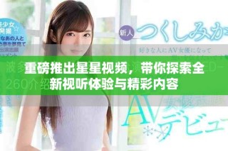 重磅推出星星視頻，帶你探索全新視聽體驗與精彩內容