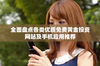 全面盤點各類優(yōu)質(zhì)免費黃金投資網(wǎng)站及手機應用推薦