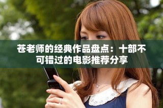 蒼老師的經(jīng)典作品盤點(diǎn)：十部不可錯過的電影推薦分享