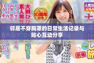 鄰居不穿胸罩的日常生活記錄與貼心互動分享