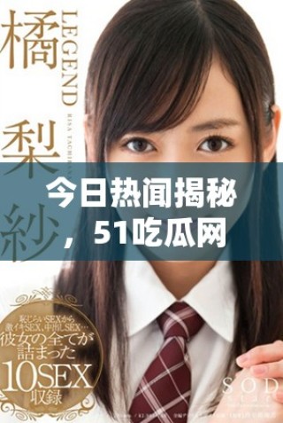 今日熱聞揭秘，51吃瓜網(wǎng)帶你了解最新動態(tài)與趣事
