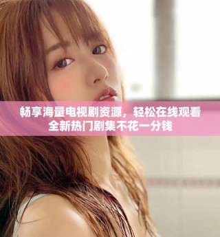 暢享海量電視劇資源，輕松在線觀看全新熱門劇集不花一分錢