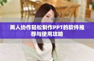 兩人協(xié)作輕松制作PPT的軟件推薦與使用攻略