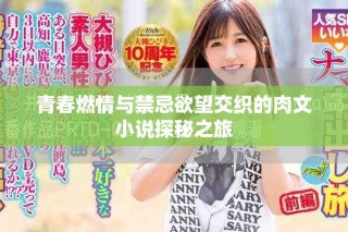 青春燃情與禁忌欲望交織的肉文小說(shuō)探秘之旅