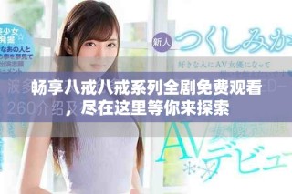 暢享八戒八戒系列全劇免費(fèi)觀看，盡在這里等你來探索
