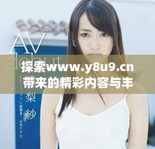 探索www.y8u9.cn帶來的精彩內(nèi)容與豐富體驗(yàn)