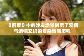《前度》中的沙發(fā)場景揭示了愛情與遺憾交織的復(fù)雜情感歷程