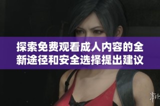 探索免費(fèi)觀看成人內(nèi)容的全新途徑和安全選擇提出建議
