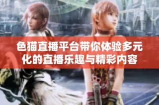 色貓直播平臺(tái)帶你體驗(yàn)多元化的直播樂趣與精彩內(nèi)容