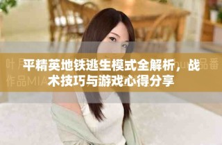 平精英地鐵逃生模式全解析，戰(zhàn)術(shù)技巧與游戲心得分享