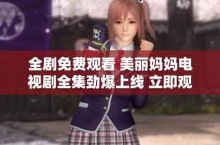 全劇免費(fèi)觀看 美麗媽媽電視劇全集勁爆上線 立即觀看不容錯(cuò)過(guò)