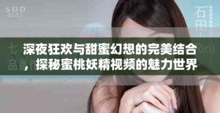 深夜狂歡與甜蜜幻想的完美結(jié)合，探秘蜜桃妖精視頻的魅力世界