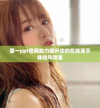 第一ppt官網(wǎng)助力提升你的在線演示體驗(yàn)與效果