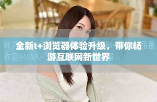 全新t+瀏覽器體驗(yàn)升級(jí)，帶你暢游互聯(lián)網(wǎng)新世界