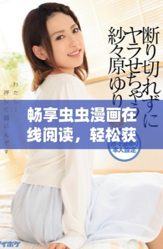 暢享蟲蟲漫畫在線閱讀，輕松獲取免費(fèi)漫畫資源