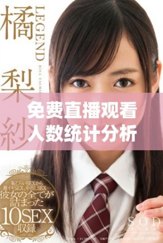 免費(fèi)直播觀看人數(shù)統(tǒng)計(jì)分析熱潮涌動(dòng)，觀眾如何選擇直播內(nèi)容