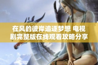 在風(fēng)的彼岸追逐夢想 電視劇完整版在線觀看攻略分享