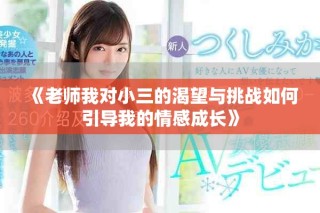 《老師我對(duì)小三的渴望與挑戰(zhàn)如何引導(dǎo)我的情感成長(zhǎng)》