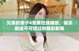 兄弟的妻子4免費(fèi)在線播放，娛樂劇迷不可錯(cuò)過的精彩劇集