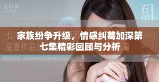 家族紛爭升級，情感糾葛加深第七集精彩回顧與分析