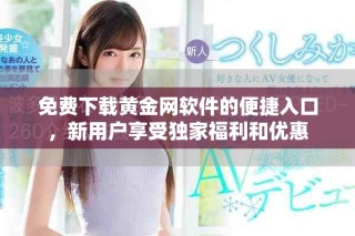 免費(fèi)下載黃金網(wǎng)軟件的便捷入口，新用戶享受獨(dú)家福利和優(yōu)惠