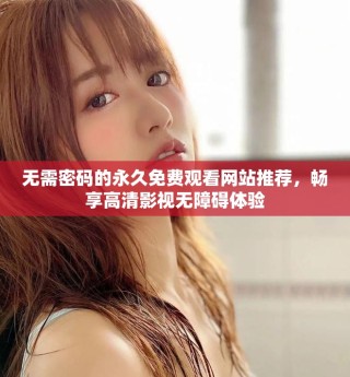 無需密碼的永久免費觀看網(wǎng)站推薦，暢享高清影視無障礙體驗
