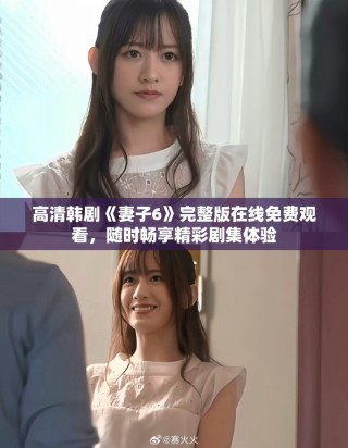 高清韓劇《妻子6》完整版在線免費(fèi)觀看，隨時(shí)暢享精彩劇集體驗(yàn)