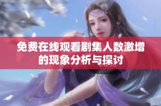 免費在線觀看劇集人數(shù)激增的現(xiàn)象分析與探討