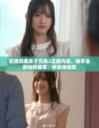 在線觀看麥子交換2正版內(nèi)容，暢享全新視聽盛宴，快來體驗(yàn)吧