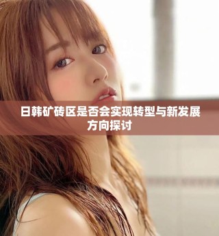 日韓礦磚區(qū)是否會實現轉型與新發(fā)展方向探討