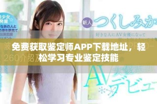 免費獲取鑒定師APP下載地址，輕松學習專業(yè)鑒定技能