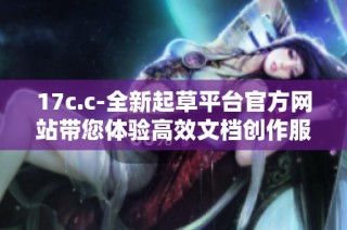 17c.c-全新起草平臺(tái)官方網(wǎng)站帶您體驗(yàn)高效文檔創(chuàng)作服務(wù)