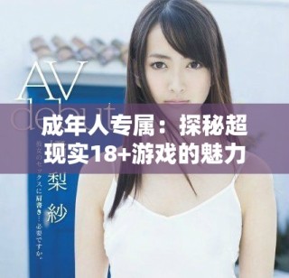 成年人專屬：探秘超現(xiàn)實(shí)18+游戲的魅力與風(fēng)格