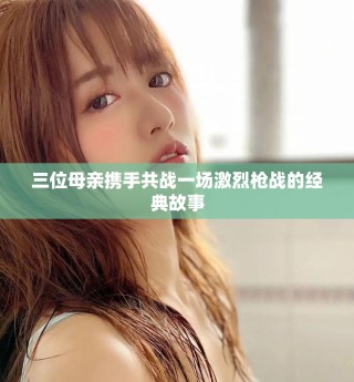 三位母親攜手共戰(zhàn)一場激烈槍戰(zhàn)的經(jīng)典故事