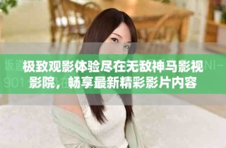 極致觀影體驗(yàn)盡在無(wú)敵神馬影視影院，暢享最新精彩影片內(nèi)容