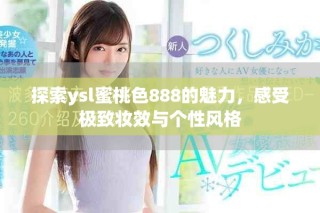 探索ysl蜜桃色888的魅力，感受極致妝效與個(gè)性風(fēng)格