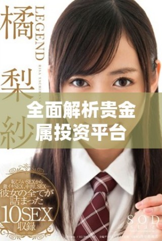 全面解析貴金屬投資平臺(tái)的優(yōu)勢(shì)與選擇技巧 
