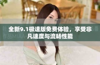 全新9.1極速版免費體驗，享受非凡速度與流暢性能