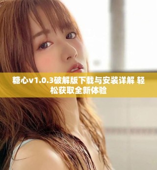 糖心v1.0.3破解版下載與安裝詳解 輕松獲取全新體驗