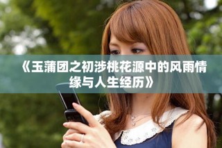 《玉蒲團(tuán)之初涉桃花源中的風(fēng)雨情緣與人生經(jīng)歷》