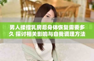 男人揉捏乳房后身體恢復(fù)需要多久 探討相關(guān)影響與自我調(diào)理方法