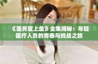 《醫(yī)務(wù)室上壘》全集揭秘：年輕醫(yī)療人員的青春與挑戰(zhàn)之旅