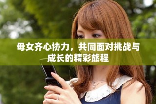 母女齊心協(xié)力，共同面對挑戰(zhàn)與成長的精彩旅程