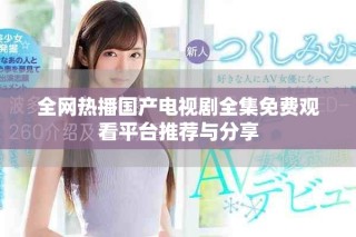 全網(wǎng)熱播國產(chǎn)電視劇全集免費(fèi)觀看平臺(tái)推薦與分享