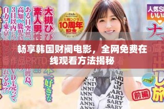 暢享韓國財閥電影，全網(wǎng)免費在線觀看方法揭秘