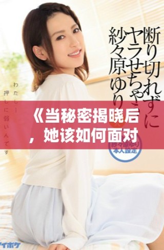 《當(dāng)秘密揭曉后，她該如何面對(duì)自己的婚姻與未來》